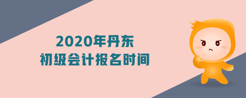 2020年丹東初級(jí)會(huì)計(jì)報(bào)名時(shí)間