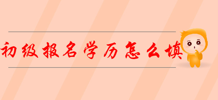 在校學(xué)生2020年初級(jí)會(huì)計(jì)報(bào)名信息表“學(xué)歷”怎么填？