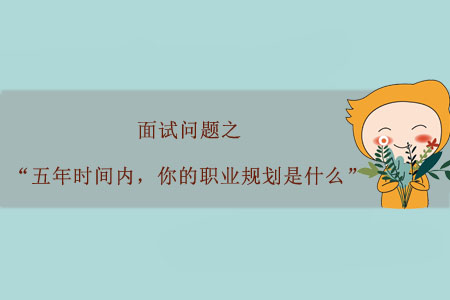面試問題之“五年時間內(nèi)，你的職業(yè)規(guī)劃是什么”？