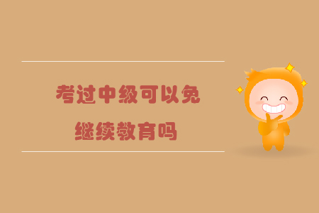 考過中級可以免繼續(xù)教育嗎？