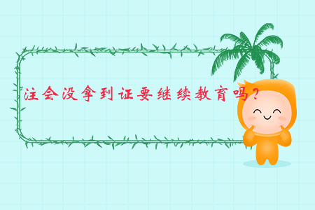 注會(huì)沒拿到證要繼續(xù)教育嗎？