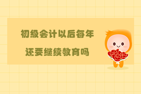 初級會計以后每年還要繼續(xù)教育嗎？