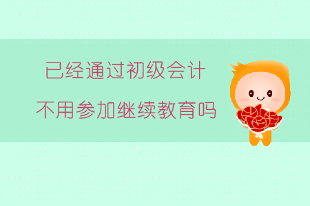 已經(jīng)通過初級(jí)會(huì)計(jì)不用參加繼續(xù)教育嗎？