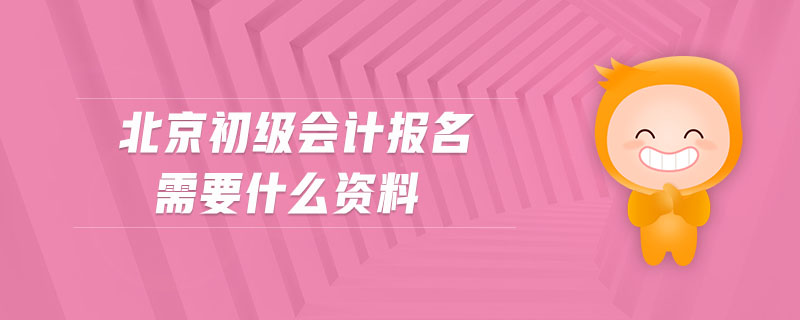 北京初級會計報名需要什么資料 北京初級會計報名需要什么資料