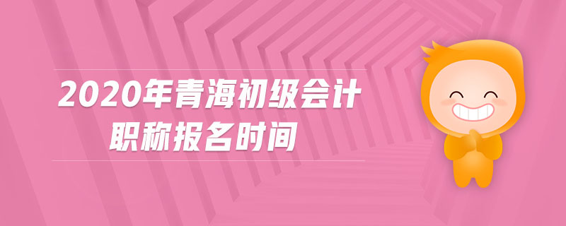 2020年青海初級(jí)會(huì)計(jì)職稱(chēng)報(bào)名時(shí)間