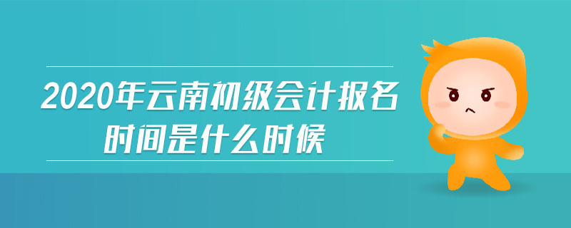 2020年云南初級(jí)會(huì)計(jì)報(bào)名時(shí)間是什么時(shí)候