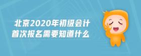 北京2020年初級會計首次報名需要知道什么