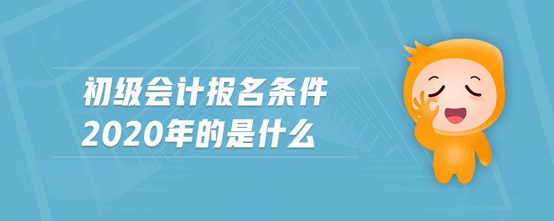 初級(jí)會(huì)計(jì)報(bào)名條件2020年的是什么