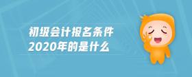 初級會計報名條件2020年的是什么