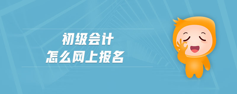 初級會計怎么網(wǎng)上報名