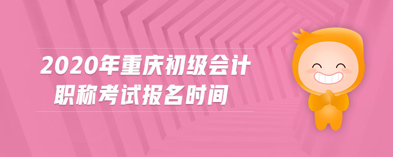 2020年重慶初級(jí)會(huì)計(jì)職稱(chēng)考試報(bào)名時(shí)間