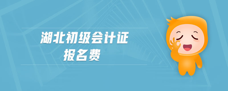 湖北初級(jí)會(huì)計(jì)證報(bào)名費(fèi)