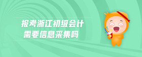 報考浙江初級會計需要信息采集嗎