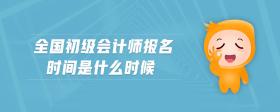 全國初級會計師報名時間是什么時候