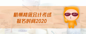 杭州初級會計考試報名時間2020