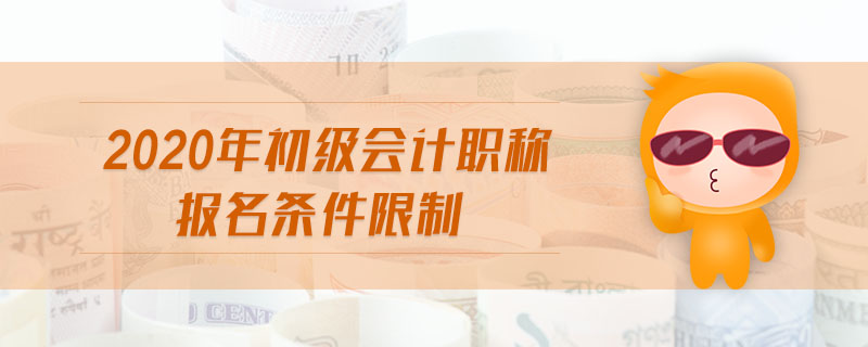 2020年初級(jí)會(huì)計(jì)職稱報(bào)名條件限制