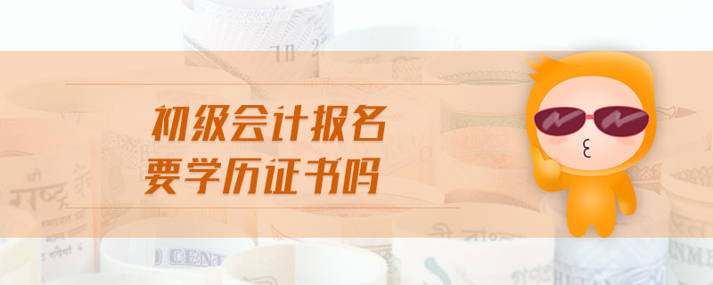 初級(jí)會(huì)計(jì)報(bào)名要學(xué)歷證書(shū)嗎