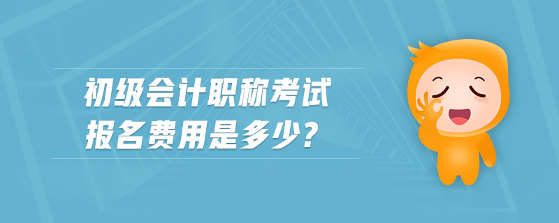 初級會計職稱考試報名費用是多少？