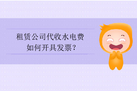 租賃公司代收水電費如何開具發(fā)票？