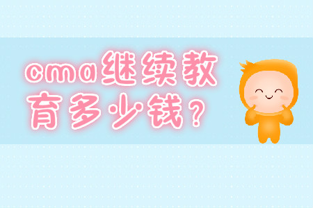 cma繼續(xù)教育多少錢？