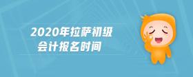 2020年拉薩初級(jí)會(huì)計(jì)報(bào)名時(shí)間