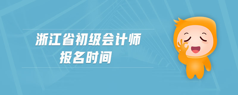 浙江省初級(jí)會(huì)計(jì)師報(bào)名時(shí)間