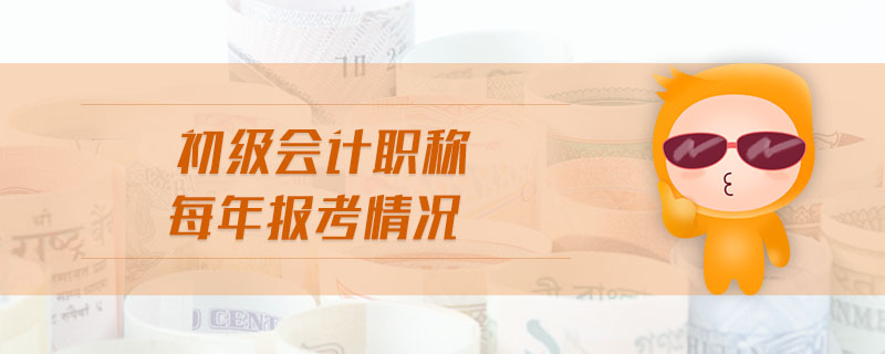 初級會計職稱每年報考情況