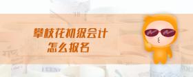 攀枝花初級(jí)會(huì)計(jì)怎么報(bào)名