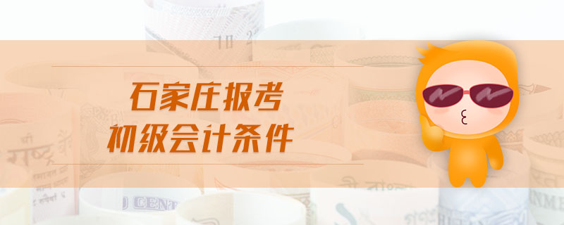 石家莊報(bào)考初級會(huì)計(jì)條件