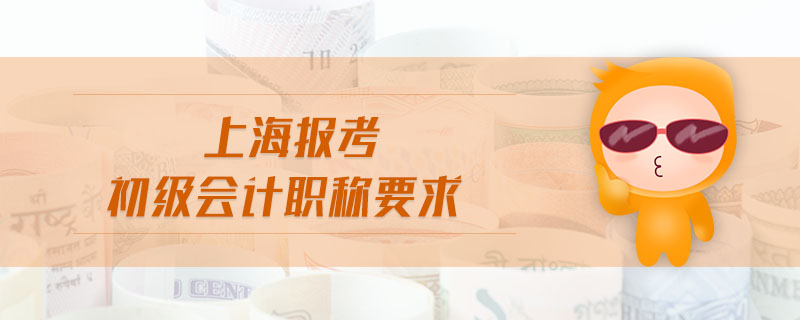 上海報(bào)考初級(jí)會(huì)計(jì)職稱(chēng)要求