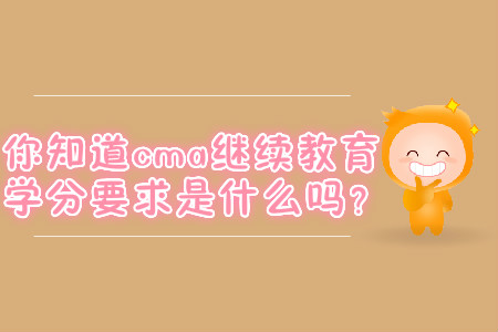你知道cma繼續(xù)教育學(xué)分要求是什么嗎？