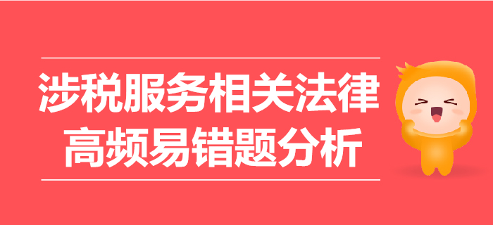 2019年稅務(wù)師《涉稅服務(wù)相關(guān)法律》高頻易錯題分析