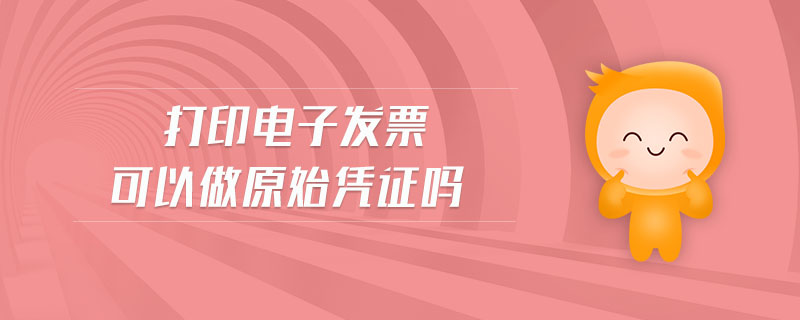 打印電子發(fā)票可以做原始憑證嗎