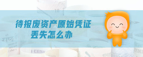 待報廢資產(chǎn)原始憑證丟失怎么辦