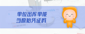 單位出庫(kù)單能當(dāng)原始憑證嗎