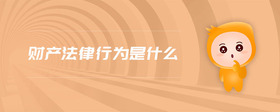 財(cái)產(chǎn)法律行為是什么