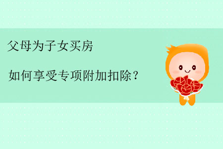 父母為子女買房如何享受專項(xiàng)附加扣除？