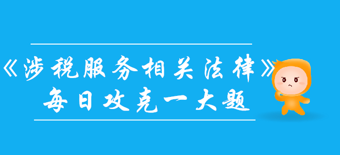 2019年稅務(wù)師《涉稅服務(wù)相關(guān)法律》每日一大題：11月3日