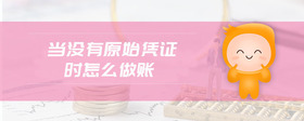 當(dāng)沒有原始憑證時(shí)怎么做賬