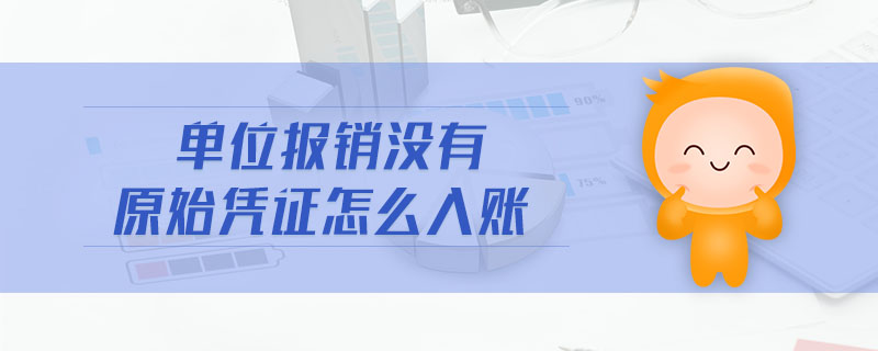 單位報(bào)銷沒有原始憑證怎么入賬