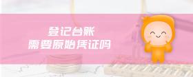 登記臺(tái)賬需要原始憑證嗎