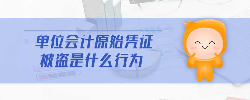 單位會(huì)計(jì)原始憑證被盜是什么行為
