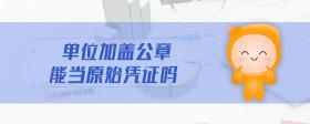 單位加蓋公章能當(dāng)原始憑證嗎