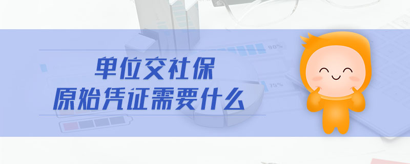 單位交社保原始憑證需要什么