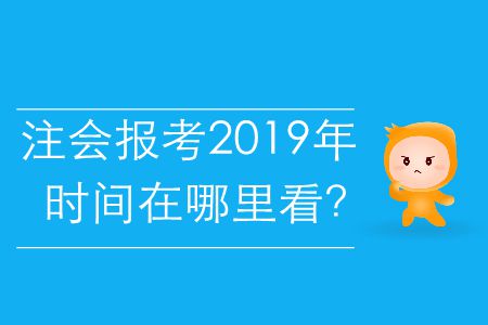 注會(huì)報(bào)考2019年的時(shí)間在哪里看？