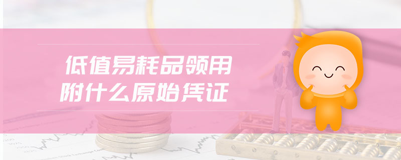 低值易耗品領(lǐng)用附什么原始憑證