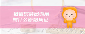 低值易耗品領(lǐng)用附什么原始憑證