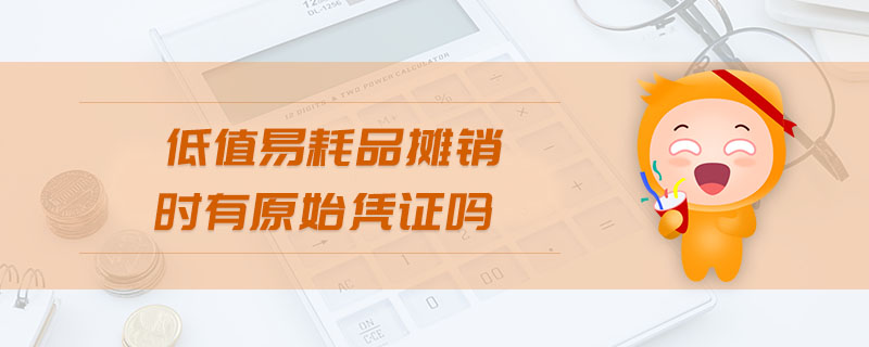 低值易耗品攤銷(xiāo)時(shí)有原始憑證嗎