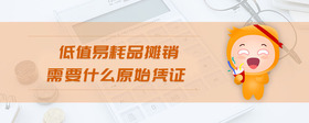 低值易耗品攤銷需要什么原始憑證