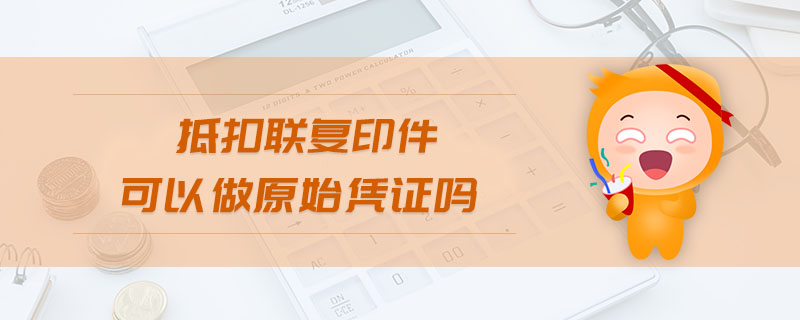 抵扣聯(lián)復(fù)印件可以做原始憑證嗎